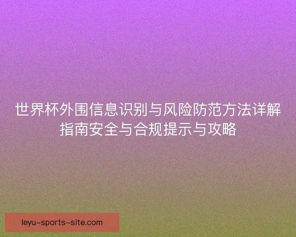 世界杯外围信息识别与风险防范方法详解指南安全与合规提示与攻略