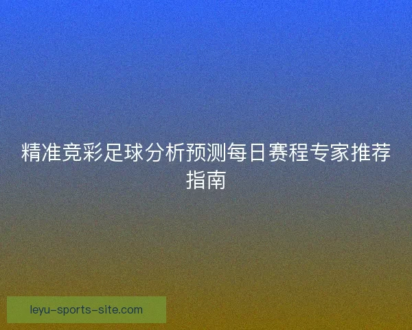 精准竞彩足球分析预测每日赛程专家推荐指南