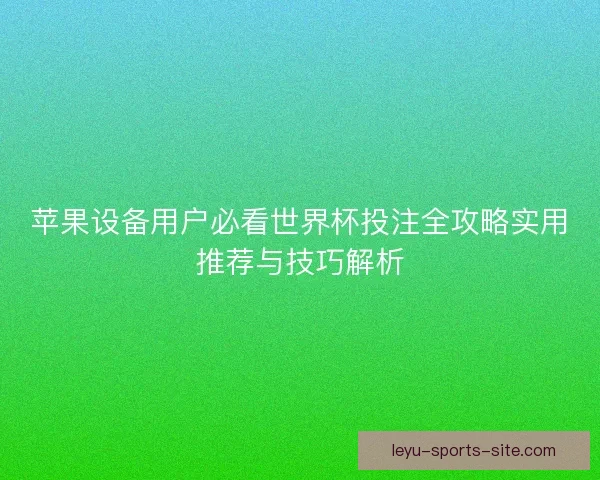 苹果设备用户必看世界杯投注全攻略实用推荐与技巧解析