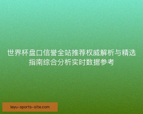 世界杯盘口信誉全站推荐权威解析与精选指南综合分析实时数据参考