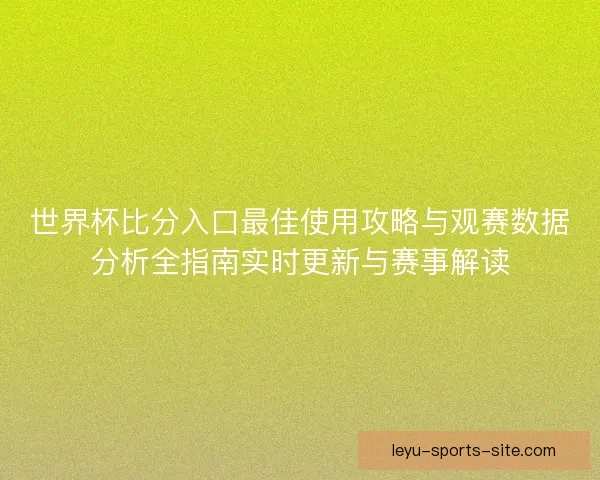 世界杯比分入口最佳使用攻略与观赛数据分析全指南实时更新与赛事解读